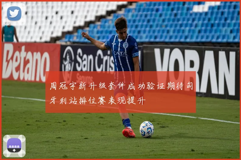 周冠宇新升级套件成功验证期待匈牙利站排位赛表现提升