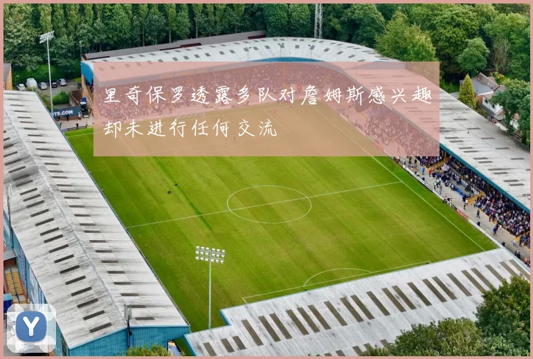 里奇保罗透露多队对詹姆斯感兴趣却未进行任何交流