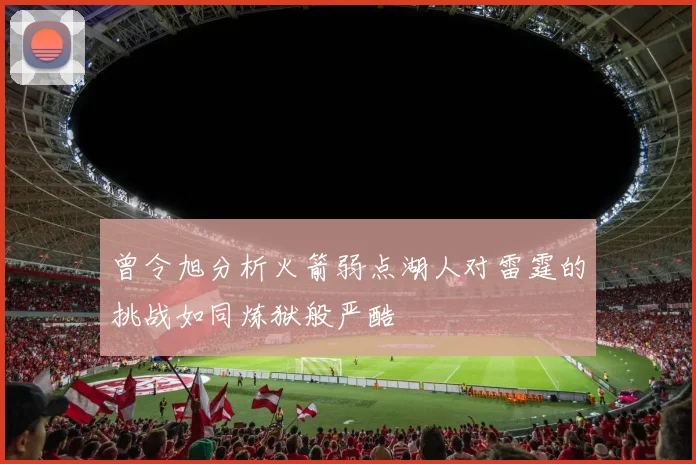 曾令旭分析火箭弱点湖人对雷霆的挑战如同炼狱般严酷