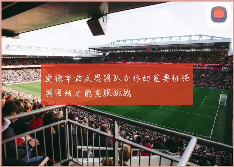 爱德华兹反思团队合作的重要性强调团结才能克服挑战