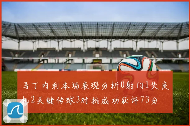 马丁内利本场表现分析0射门1失良机2关键传球3对抗成功获评73分