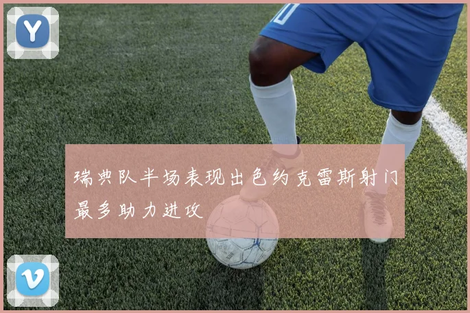瑞典队半场表现出色约克雷斯射门最多助力进攻