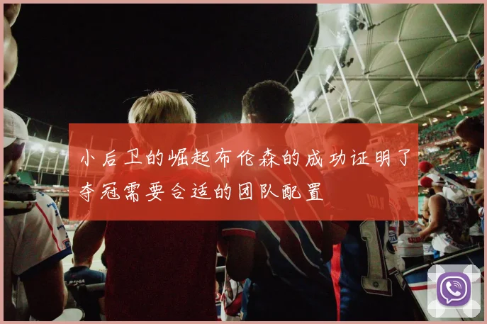 小后卫的崛起布伦森的成功证明了夺冠需要合适的团队配置