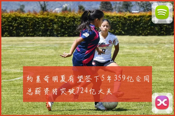 约基奇明夏有望签下5年359亿合同总薪资将突破724亿大关